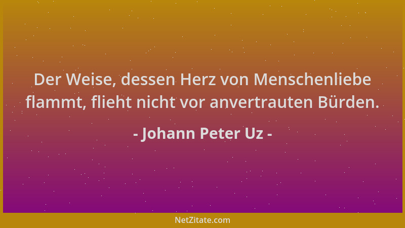 Johann Peter Uz - Der Weise, dessen Herz von Menschenliebe flammt, flieht nicht vor anvertrauten Bürden....