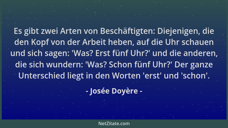 Josée Doyère - Es gibt zwei Arten von Beschäftigten: Diejenigen, die den Kopf von der Arbeit heben, auf die Uhr schauen und...