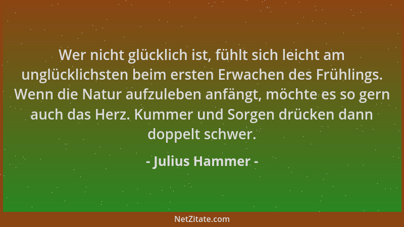 Julius Hammer - Wer nicht glücklich ist, fühlt sich leicht am unglücklichsten beim ersten Erwachen des Frühlings. Wenn die...