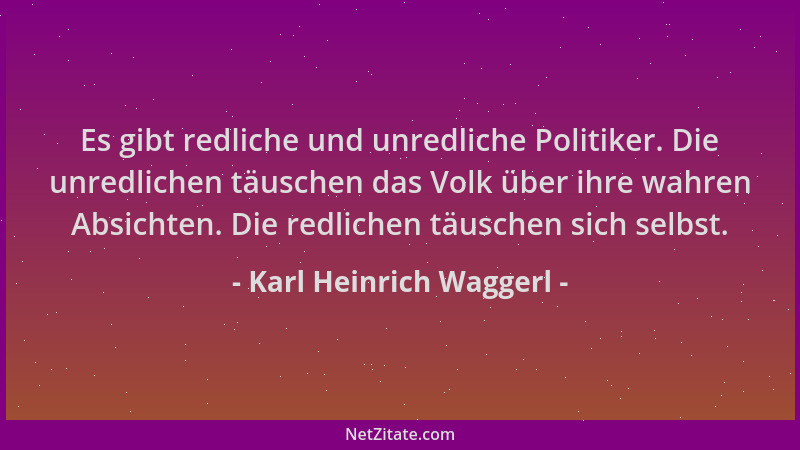 Karl Heinrich Waggerl - Es gibt redliche und unredliche Politiker. Die unredlichen täuschen das Volk über ihre wahren Absic...