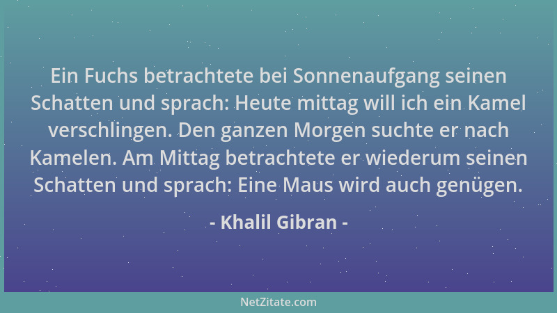 Khalil Gibran - Ein Fuchs betrachtete bei Sonnenaufgang seinen Schatten und sprach: Heute mittag will ich ein Kamel verschl...