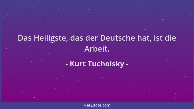 Kurt Tucholsky - Das Heiligste, das der Deutsche hat, ist die Arbeit....