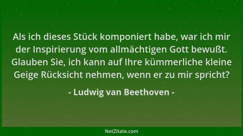 Ludwig van Beethoven - Als ich dieses Stück komponiert habe, war ich mir der Inspirierung vom allmächtigen Gott bewußt. Gla...