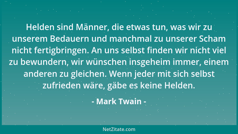 Mark Twain - Helden sind Männer, die etwas tun, was wir zu unserem Bedauern und manchmal zu unserer Scham nicht fertigbring...
