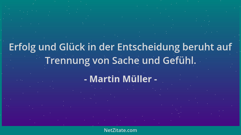 Martin Müller - Erfolg und Glück in der Entscheidung beruht auf Trennung von Sache und Gefühl....
