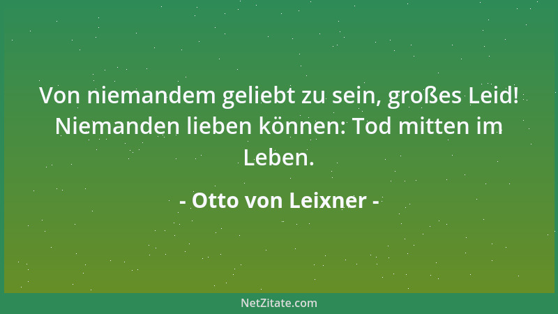 Otto von Leixner - Von niemandem geliebt zu sein, großes Leid! Niemanden lieben können: Tod mitten im Leben....