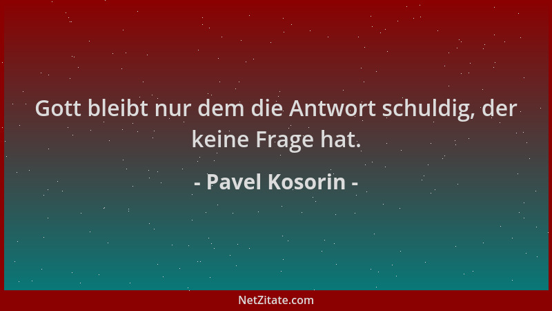 Pavel Kosorin - Gott bleibt nur dem die Antwort schuldig, der keine Frage hat....