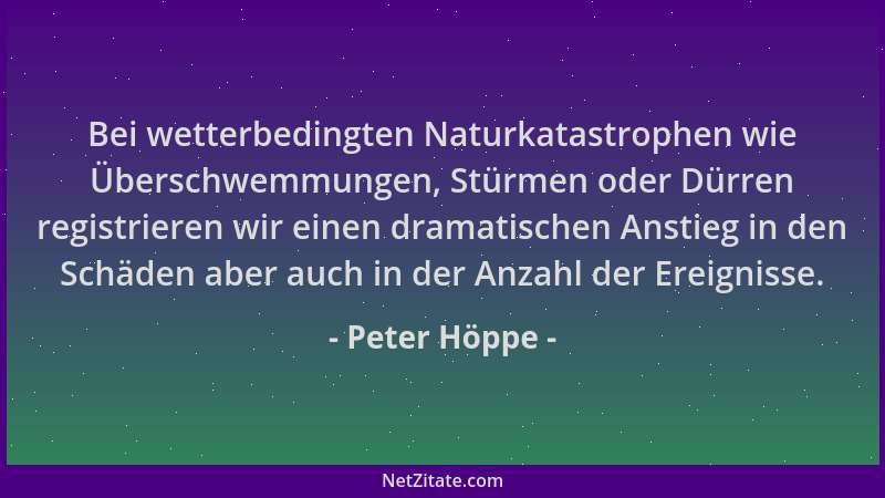 Peter Höppe - Bei wetterbedingten Naturkatastrophen wie Überschwemmungen, Stürmen oder Dürren registrieren wir einen dramat...