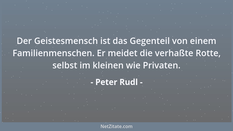 Peter Rudl - Der Geistesmensch ist das Gegenteil von einem Familienmenschen. Er meidet die verhaßte Rotte, selbst im kleine...