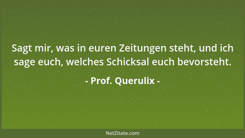 Prof. Querulix - Sagt mir, was in euren Zeitungen steht, und ich sage euch, welches Schicksal euch bevorsteht....