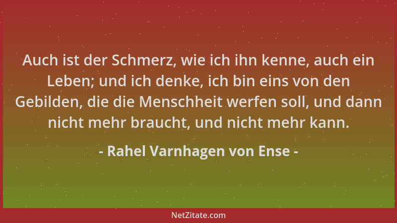 Rahel Varnhagen von Ense - Auch ist der Schmerz, wie ich ihn kenne, auch ein Leben; und ich denke, ich bin eins von den Geb...