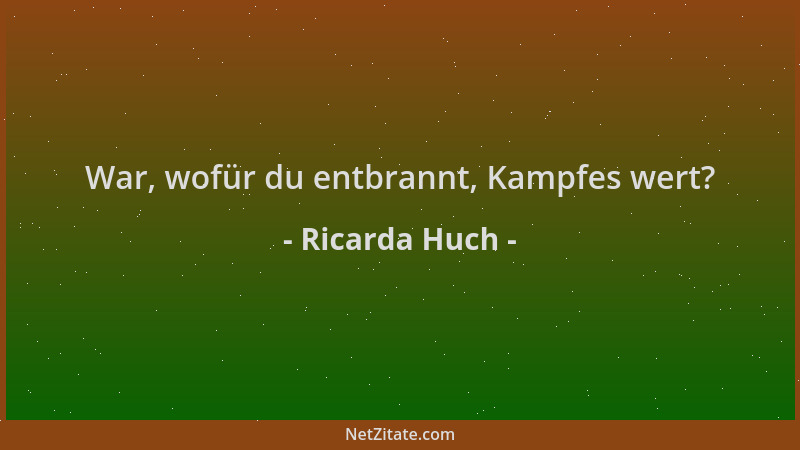 Ricarda Huch - War, wofür du entbrannt, Kampfes wert?...