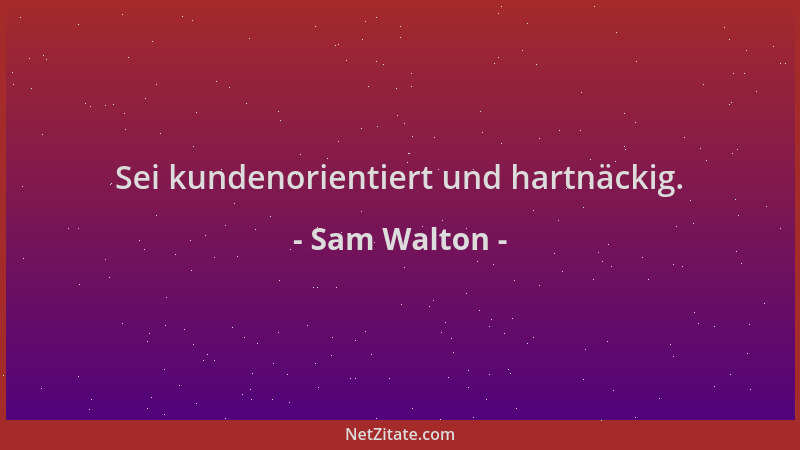 Sam Walton - Sei kundenorientiert und hartnäckig....