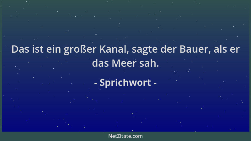 Sprichwort - Das ist ein großer Kanal, sagte der Bauer, als er das Meer sah....