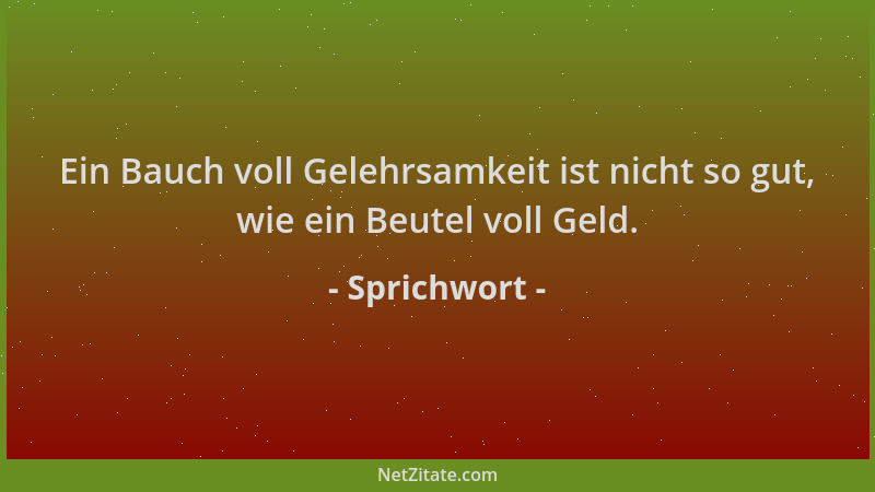 Sprichwort - Ein Bauch voll Gelehrsamkeit ist nicht so gut, wie ein Beutel voll Geld....