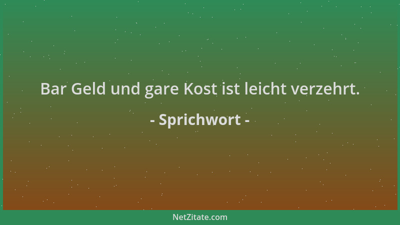 Sprichwort - Bar Geld und gare Kost ist leicht verzehrt....