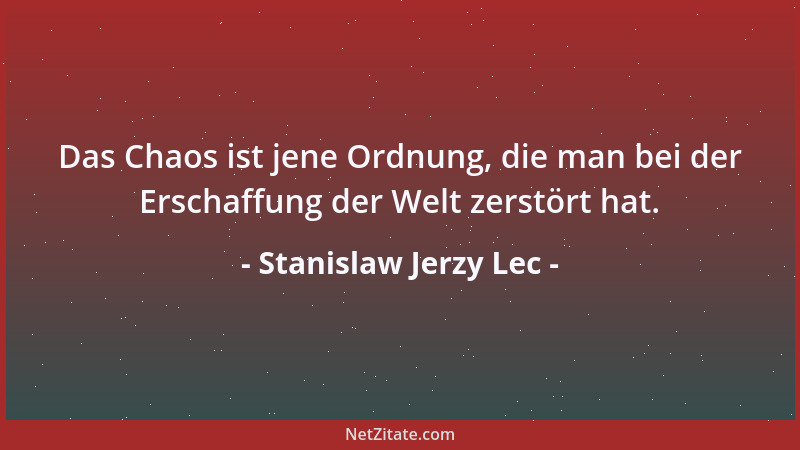 Stanislaw Jerzy Lec - Das Chaos ist jene Ordnung, die man bei der Erschaffung der Welt zerstört hat....