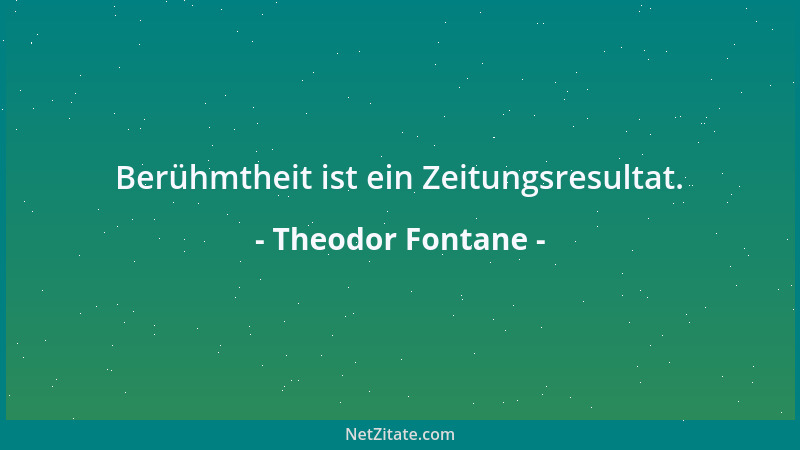 Theodor Fontane - Berühmtheit ist ein Zeitungsresultat....