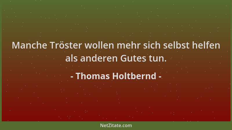 Thomas Holtbernd - Manche Tröster wollen mehr sich selbst helfen als anderen Gutes tun....