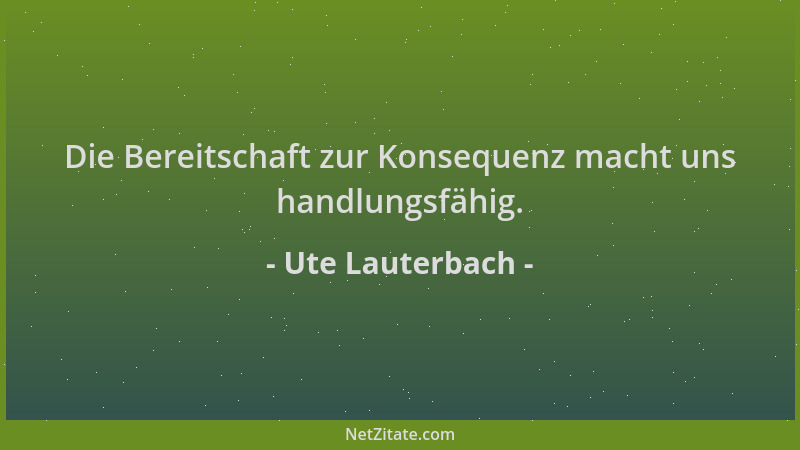 Ute Lauterbach - Die Bereitschaft zur Konsequenz macht uns handlungsfähig....