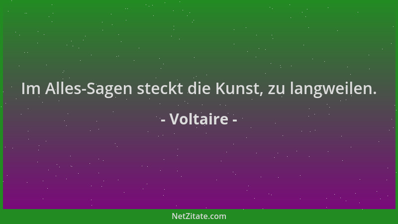 Voltaire - Im Alles-Sagen steckt die Kunst, zu langweilen....