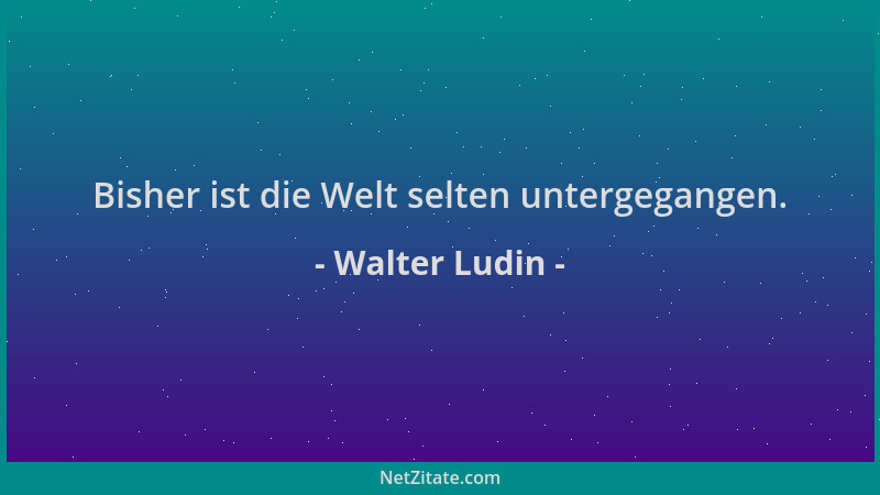 Walter Ludin - Bisher ist die Welt selten untergegangen....