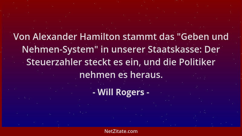 Will Rogers - Von Alexander Hamilton stammt das  "Geben und Nehmen-System " in unserer Staatskasse: Der Steuerzahler steckt e...