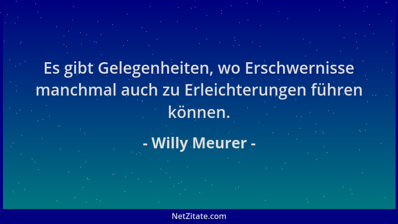 Willy Meurer - Es gibt Gelegenheiten, wo Erschwernisse manchmal auch zu Erleichterungen führen können....
