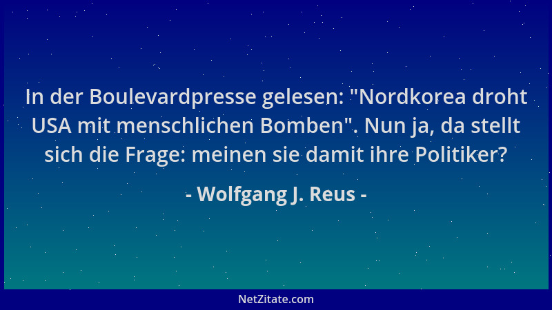 Wolfgang J. Reus - In der Boulevardpresse gelesen:  "Nordkorea droht USA mit menschlichen Bomben ". Nun ja, da stellt sich di...