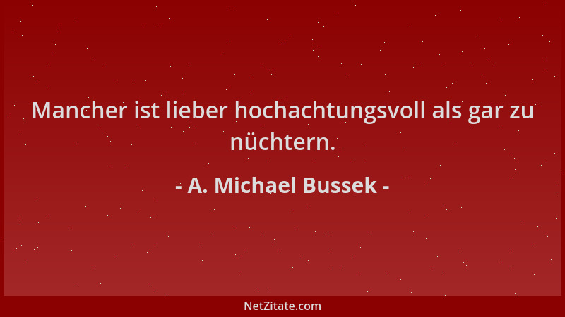 A. Michael Bussek - Mancher ist lieber hochachtungsvoll als gar zu nüchtern....