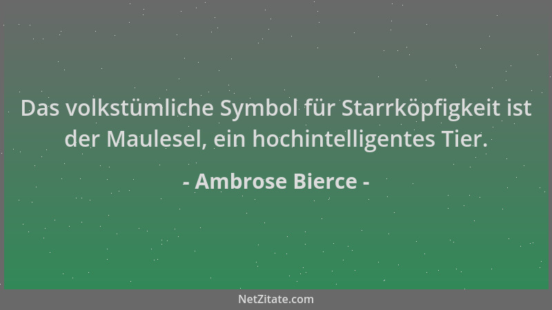 Ambrose Bierce - Das volkstümliche Symbol für Starrköpfigkeit ist der Maulesel, ein hochintelligentes Tier....