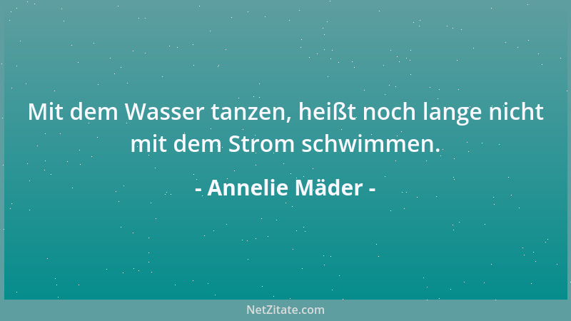 Annelie Mäder - Mit dem Wasser tanzen, heißt noch lange nicht mit dem Strom schwimmen....