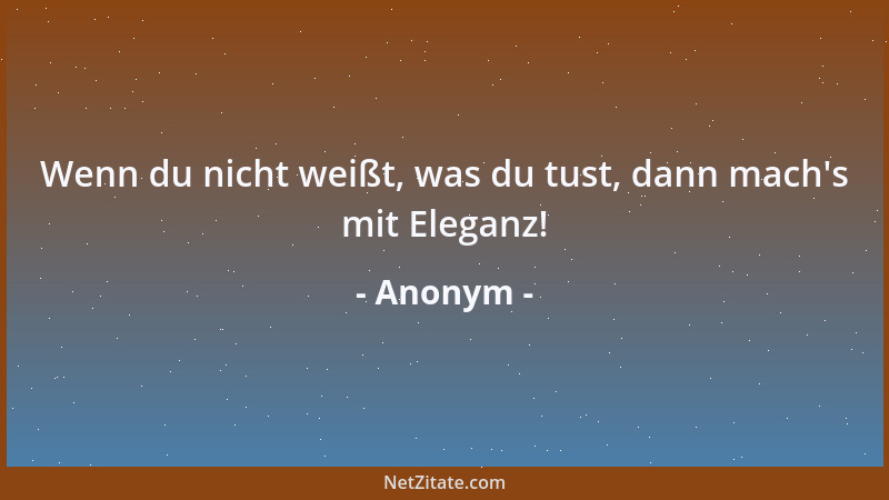 Anonym - Wenn du nicht weißt, was du tust, dann mach 's mit Eleganz!...