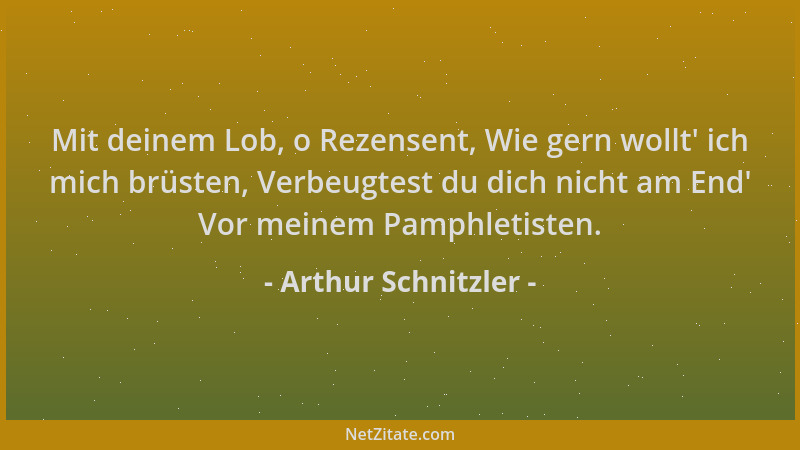 Arthur Schnitzler - Mit deinem Lob, o Rezensent, Wie gern wollt ' ich mich brüsten, Verbeugtest du dich nicht am End ' Vor me...