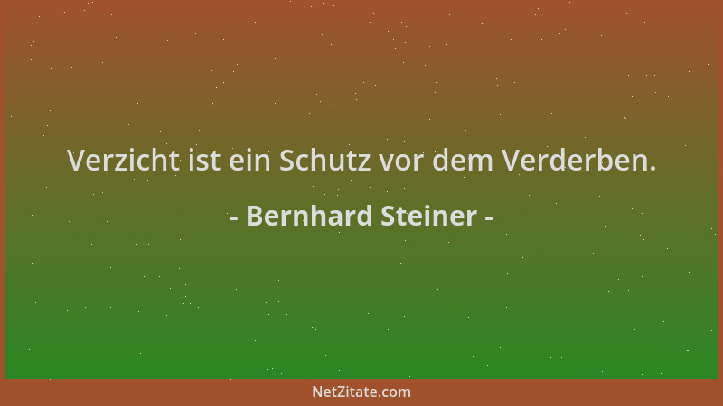 Bernhard Steiner - Verzicht ist ein Schutz vor dem Verderben....