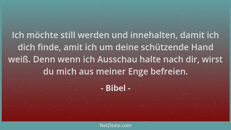 Bibel - Ich möchte still werden und innehalten, damit ich dich finde, amit ich um deine schützende Hand weiß. Denn wenn ich...