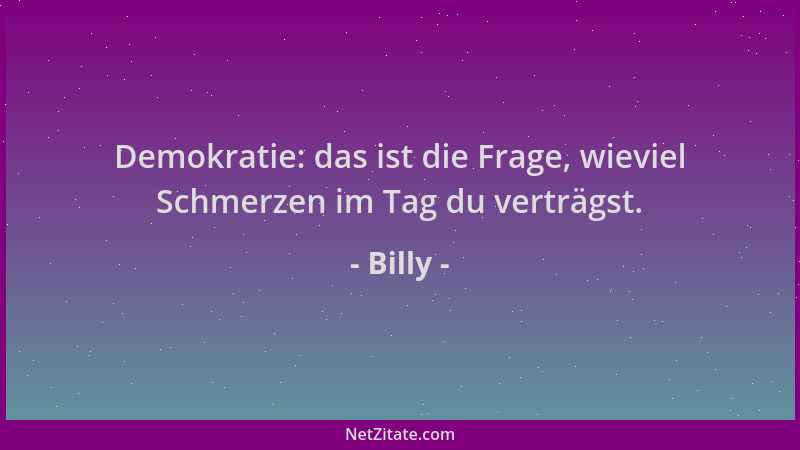 Billy - Demokratie: das ist die Frage, wieviel Schmerzen im Tag du verträgst....