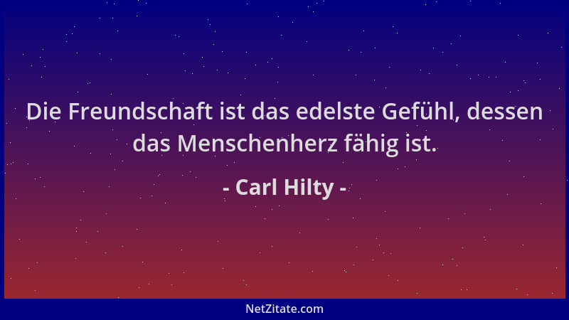 Carl Hilty - Die Freundschaft ist das edelste Gefühl, dessen das Menschenherz fähig ist....