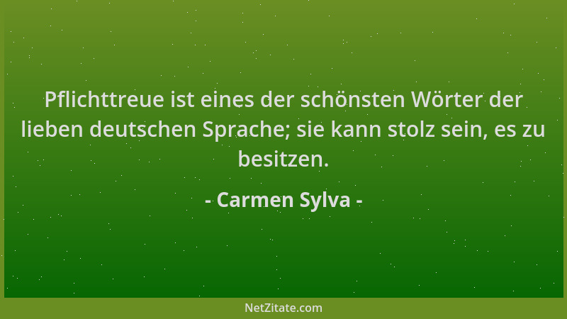 Carmen Sylva - Pflichttreue ist eines der schönsten Wörter der lieben deutschen Sprache; sie kann stolz sein, es zu besitze...