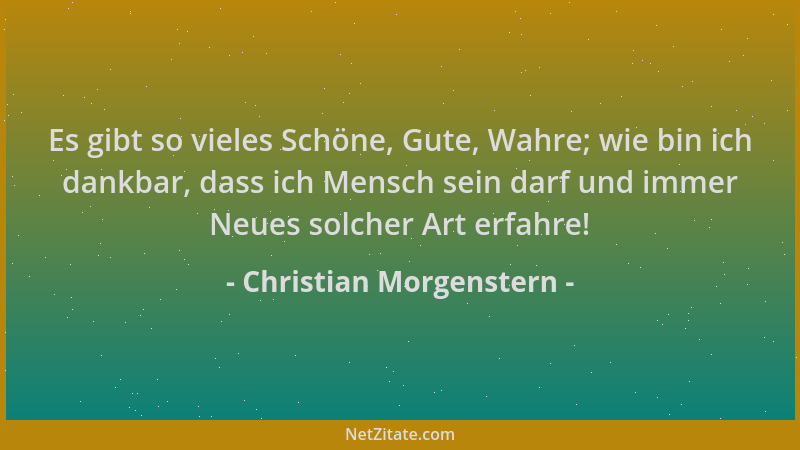 Christian Morgenstern - Es gibt so vieles Schöne, Gute, Wahre; wie bin ich dankbar, dass ich Mensch sein darf und immer Neu...