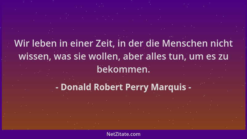 Donald Robert Perry Marquis - Wir leben in einer Zeit, in der die Menschen nicht wissen, was sie wollen, aber alles tun, um...