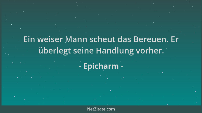 Epicharm - Ein weiser Mann scheut das Bereuen. Er überlegt seine Handlung vorher....