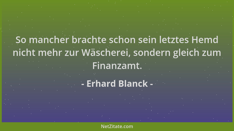 Erhard Blanck - So mancher brachte schon sein letztes Hemd nicht mehr zur Wäscherei, sondern gleich zum Finanzamt....
