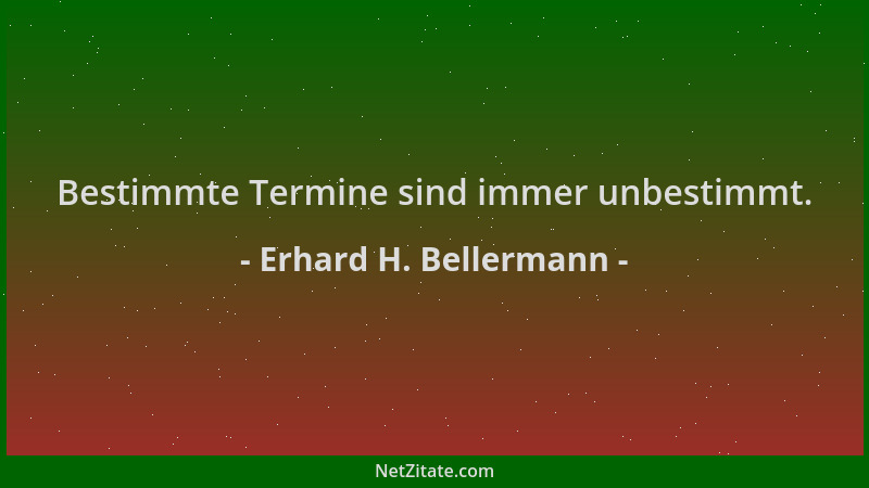 Erhard H. Bellermann - Bestimmte Termine sind immer unbestimmt....