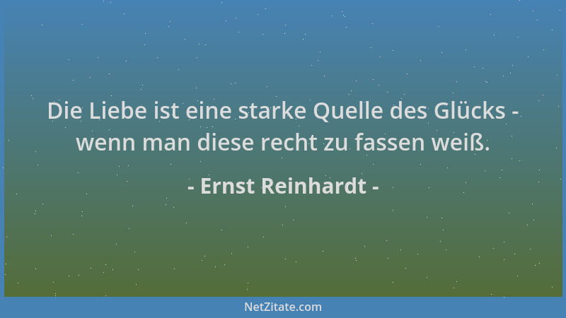 Ernst Reinhardt - Die Liebe ist eine starke Quelle des Glücks - wenn man diese recht zu fassen weiß....