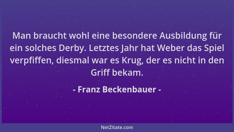 Franz Beckenbauer - Man braucht wohl eine besondere Ausbildung für ein solches Derby. Letztes Jahr hat Weber das Spiel verp...