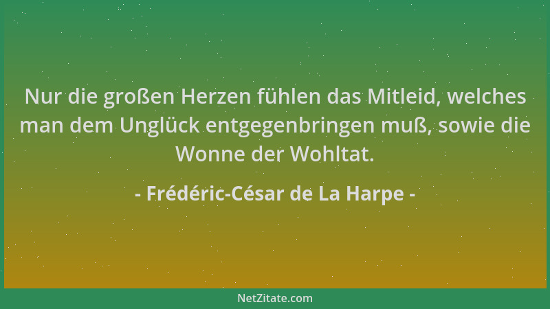 Frédéric-César de La Harpe - Nur die großen Herzen fühlen das Mitleid, welches man dem Unglück entgegenbringen muß, sowie d...