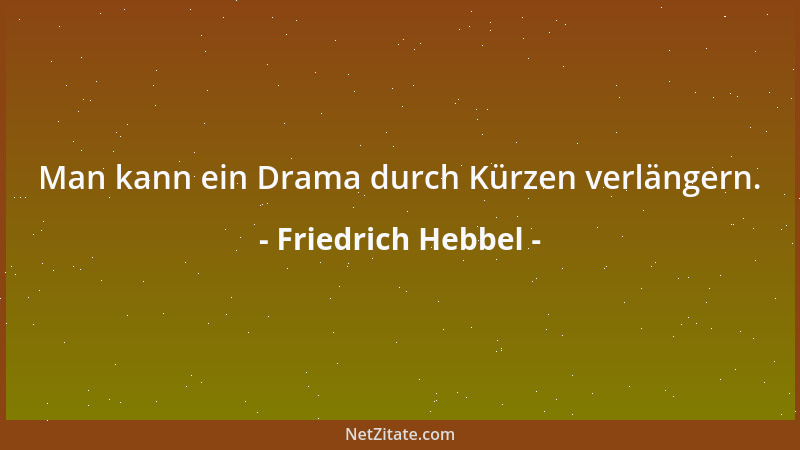 Friedrich Hebbel - Man kann ein Drama durch Kürzen verlängern....