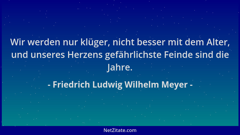 Friedrich Ludwig Wilhelm Meyer - Wir werden nur klüger, nicht besser mit dem Alter, und unseres Herzens gefährlichste Feind...