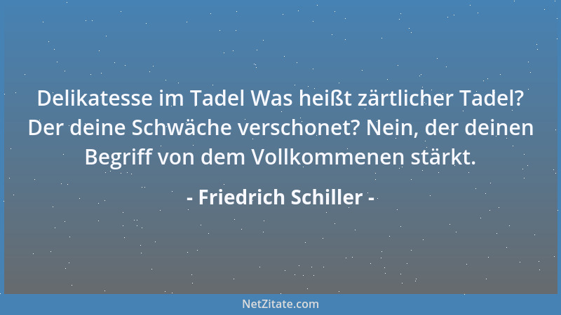Friedrich Schiller - Es ist nicht wahr, was man gewöhnlich behaupten hört, daß das Publikum die Kunst herabzieht; der Künst...